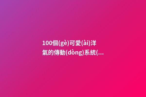 100個(gè)可愛(ài)洋氣的傳動(dòng)系統(tǒng)公司名字 哪類(lèi)涵義符合